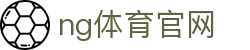 NG体育官方网站 - 足球篮球电竞综合平台 - NG SPORTS